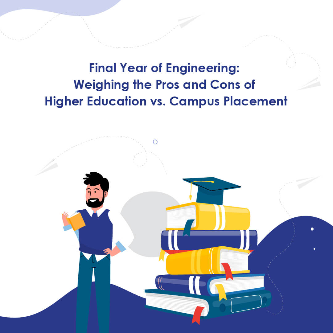 Final Year of Engineering: Weighing the Pros and Cons of Higher Education vs. Campus Placement